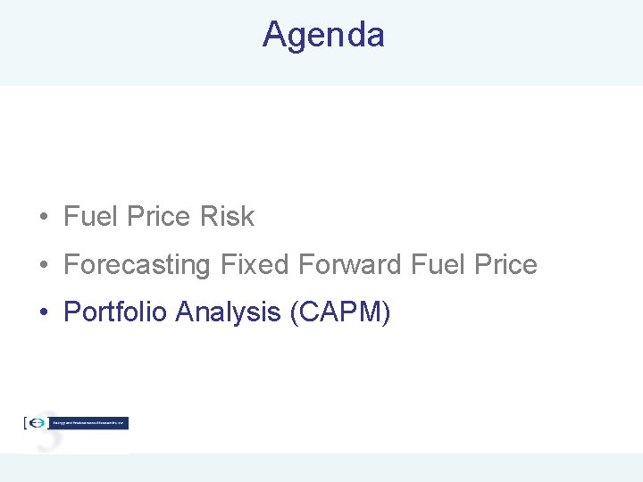 Agenda • Fuel Price Risk • Forecasting Fixed Forward Fuel Price • Portfolio Analysis