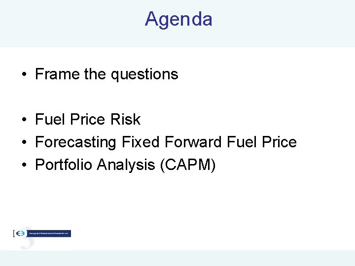 Agenda • Frame the questions • Fuel Price Risk • Forecasting Fixed Forward Fuel