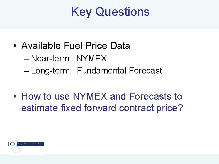 Key Questions • Available Fuel Price Data – Near-term: NYMEX – Long-term: Fundamental Forecast