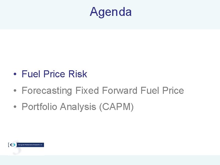 Agenda • Fuel Price Risk • Forecasting Fixed Forward Fuel Price • Portfolio Analysis