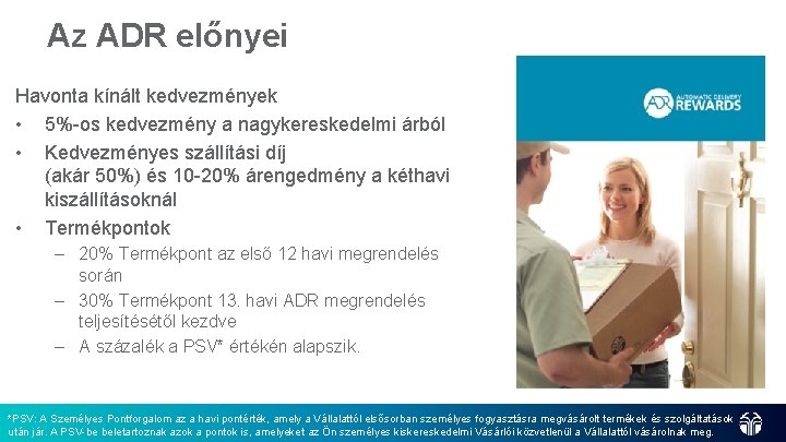 Az ADR előnyei Havonta kínált kedvezmények • 5%-os kedvezmény a nagykereskedelmi árból • Kedvezményes