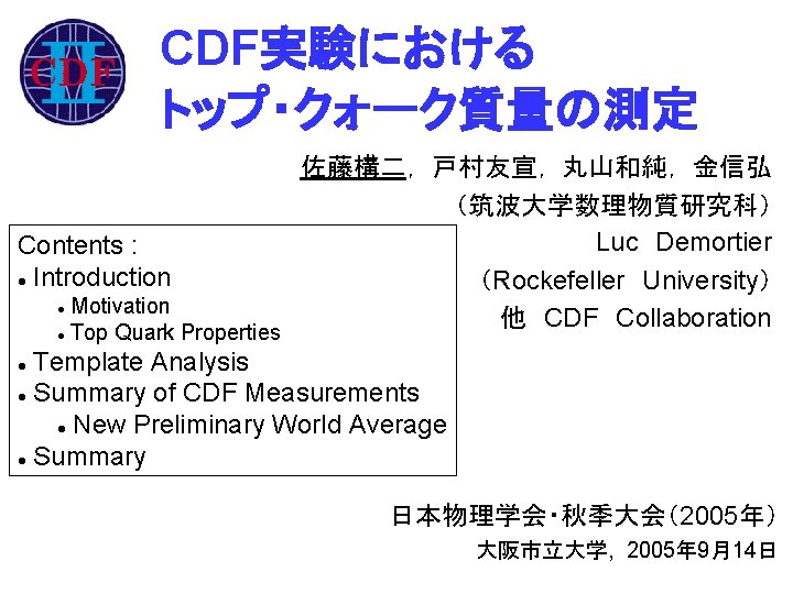 CDF実験における トップ・クォーク質量の測定 佐藤構二， 戸村友宣， 丸山和純， 金信弘 （筑波大学数理物質研究科） Luc Demortier Contents : l Introduction （Rockefeller