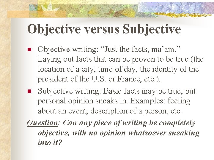 Objective versus Subjective Objective writing: “Just the facts, ma’am. ” Laying out facts that