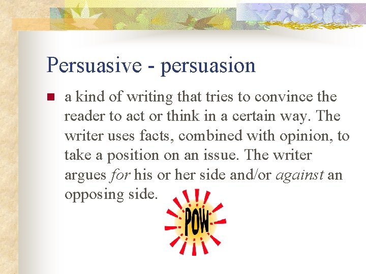 Persuasive - persuasion n a kind of writing that tries to convince the reader