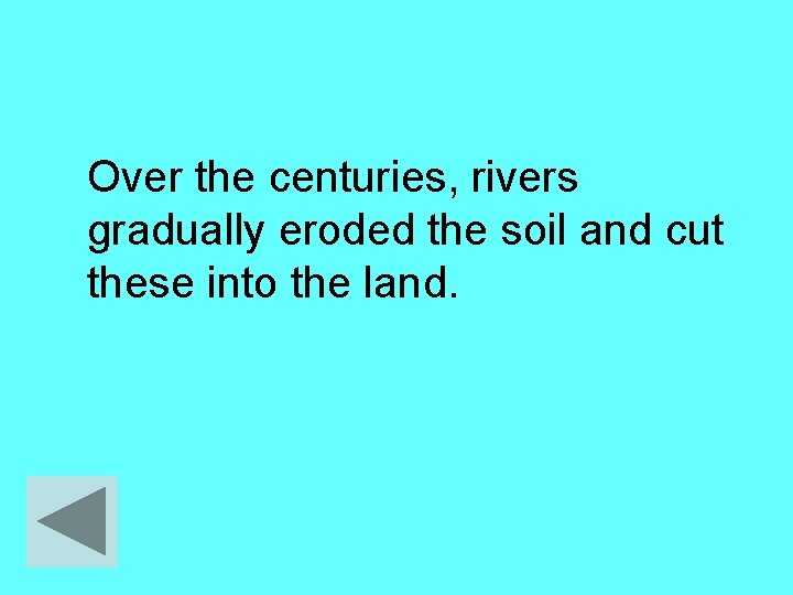Over the centuries, rivers gradually eroded the soil and cut these into the land.