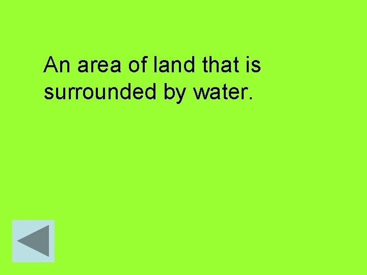 An area of land that is surrounded by water. 