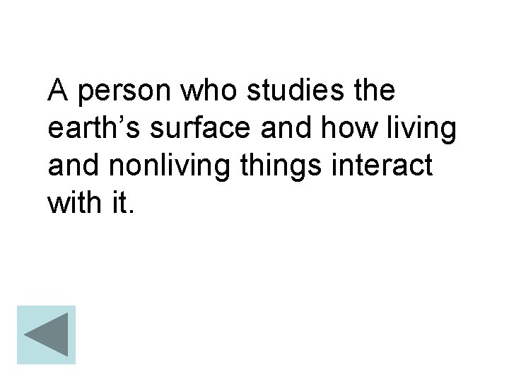 A person who studies the earth’s surface and how living and nonliving things interact