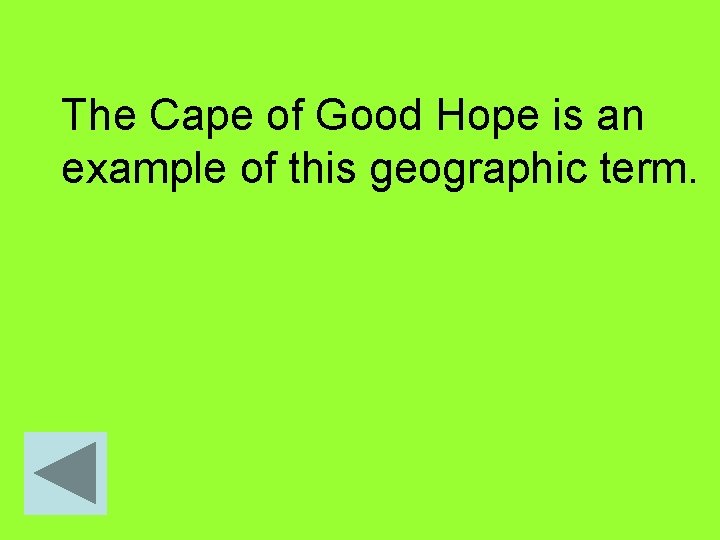 The Cape of Good Hope is an example of this geographic term. 