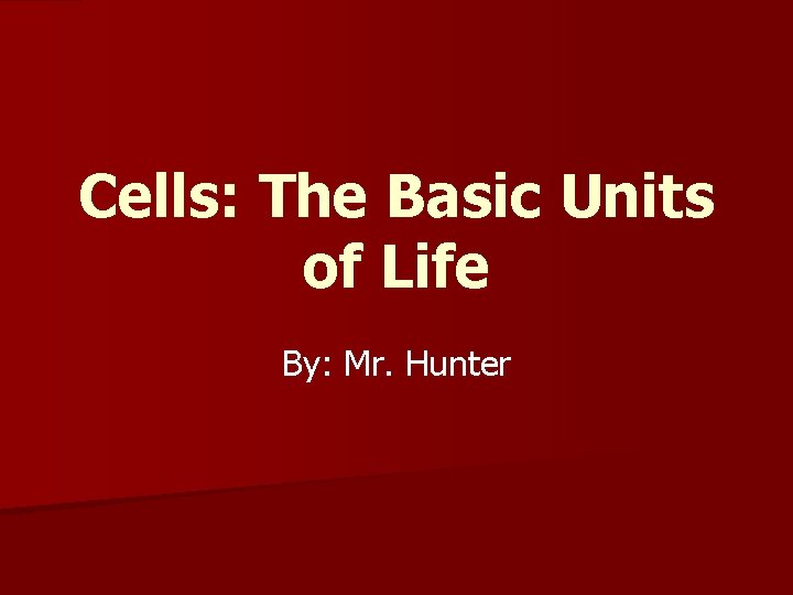 Cells: The Basic Units of Life By: Mr. Hunter 