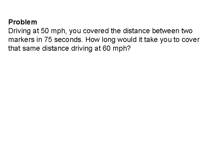 Problem Driving at 50 mph, you covered the distance between two markers in 75