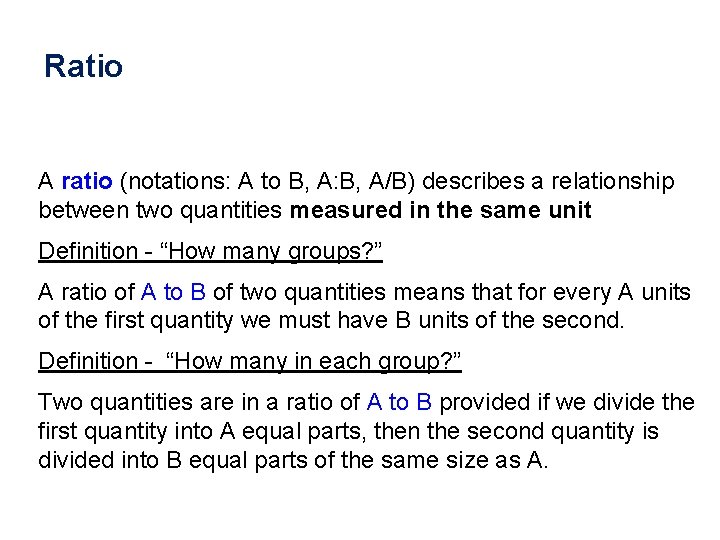 Ratio A ratio (notations: A to B, A: B, A/B) describes a relationship between