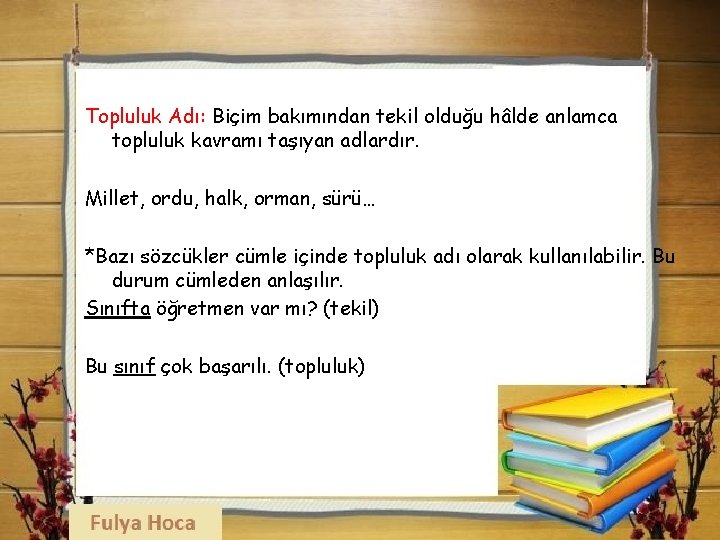 Topluluk Adı: Biçim bakımından tekil olduğu hâlde anlamca topluluk kavramı taşıyan adlardır. Millet, ordu,