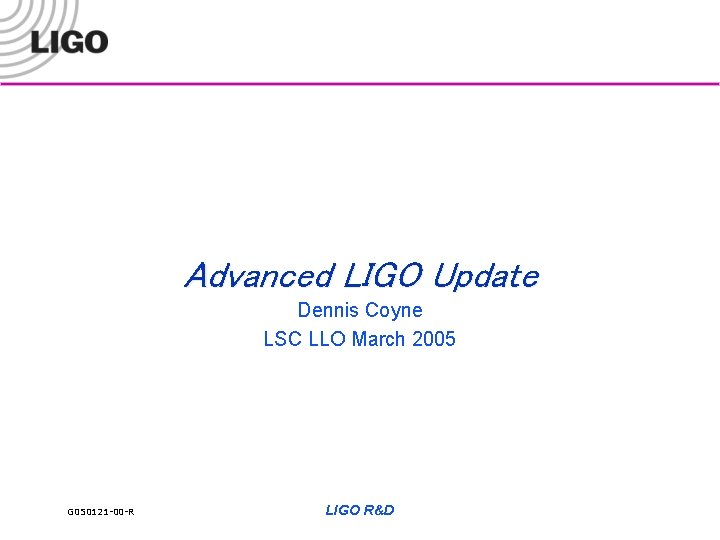 Advanced LIGO Update Dennis Coyne LSC LLO March 2005 G 050121 -00 -R LIGO