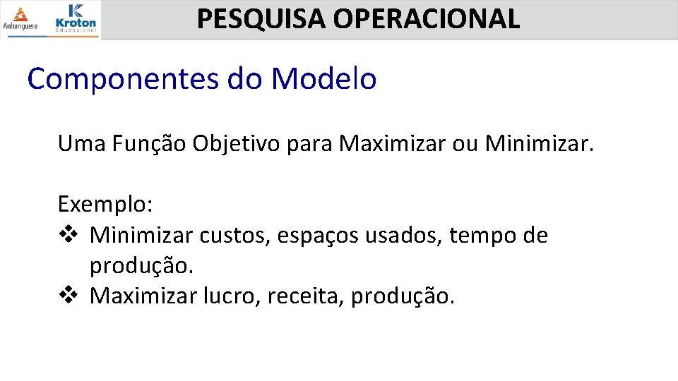 PESQUISA OPERACIONAL Componentes do Modelo Uma Função Objetivo para Maximizar ou Minimizar. Exemplo: v