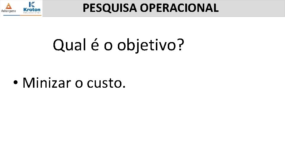 PESQUISA OPERACIONAL Qual é o objetivo? • Minizar o custo. 