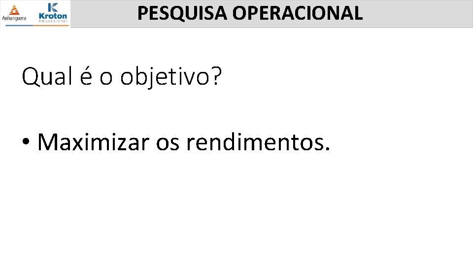 PESQUISA OPERACIONAL Qual é o objetivo? • Maximizar os rendimentos. 