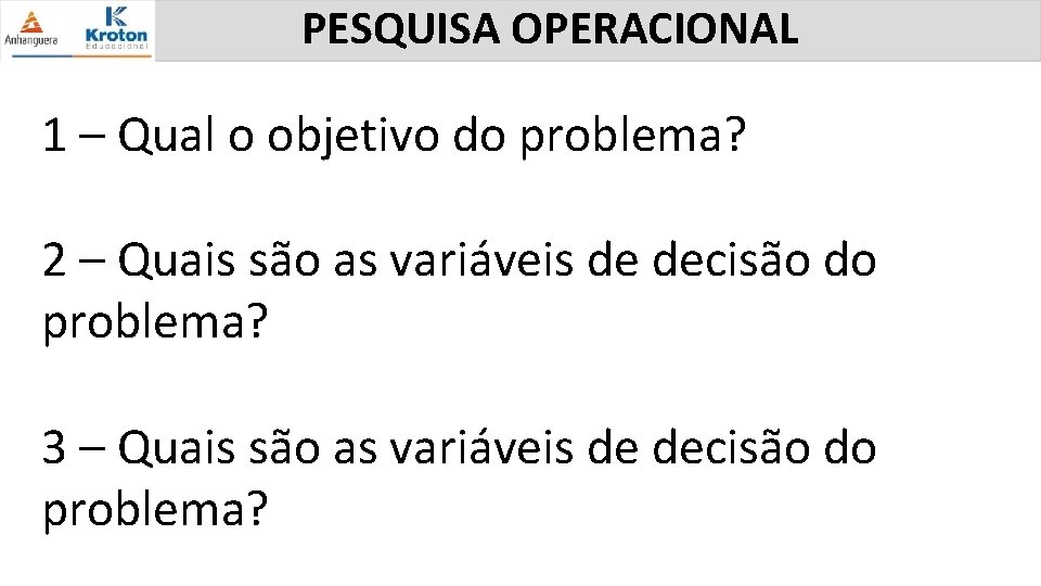 PESQUISA OPERACIONAL 1 – Qual o objetivo do problema? 2 – Quais são as