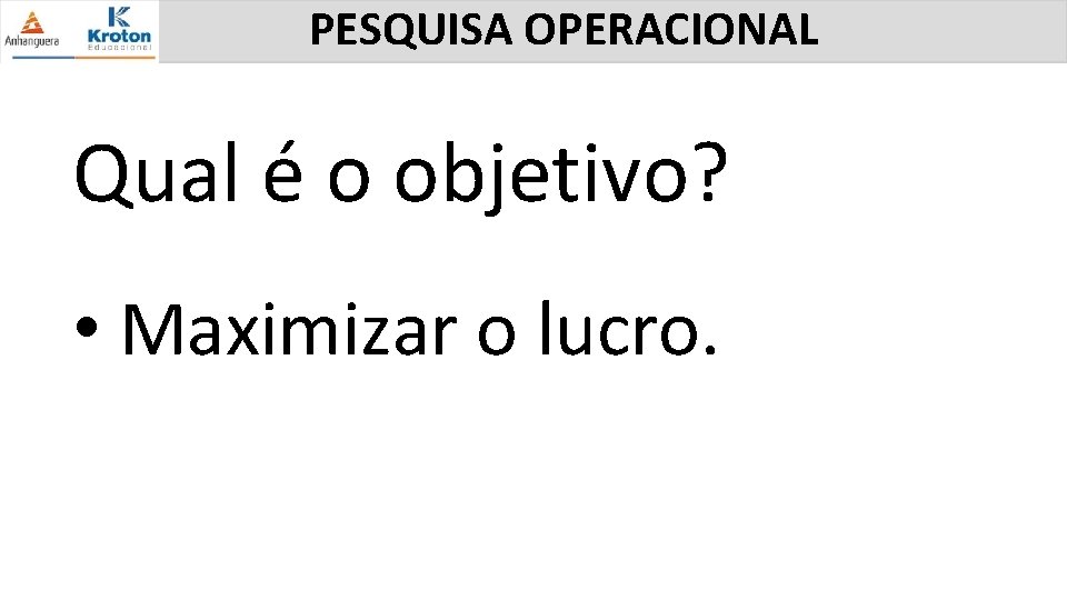 PESQUISA OPERACIONAL Qual é o objetivo? • Maximizar o lucro. 