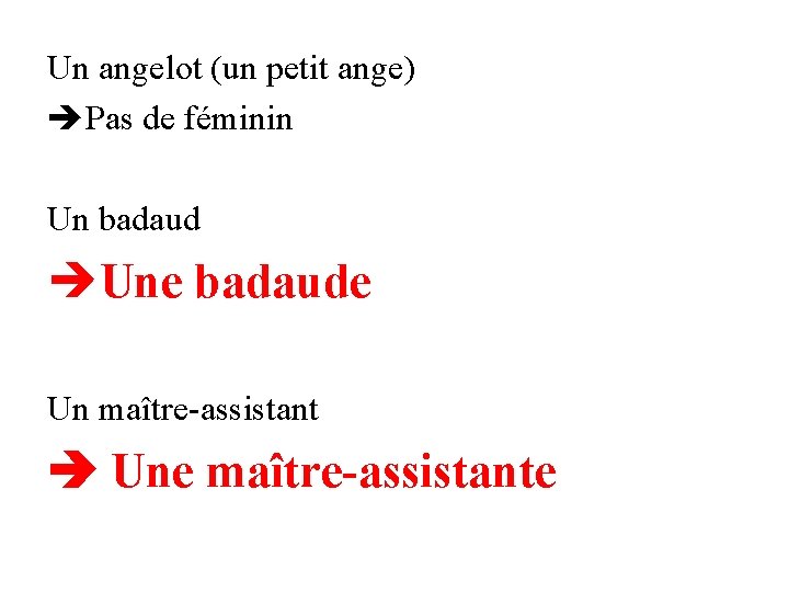 Un angelot (un petit ange) Pas de féminin Un badaud Une badaude Un maître-assistant