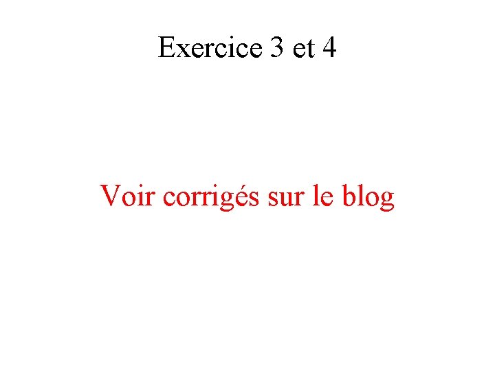 Exercice 3 et 4 Voir corrigés sur le blog 