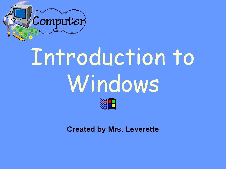 Introduction to Windows Created by Mrs. Leverette 