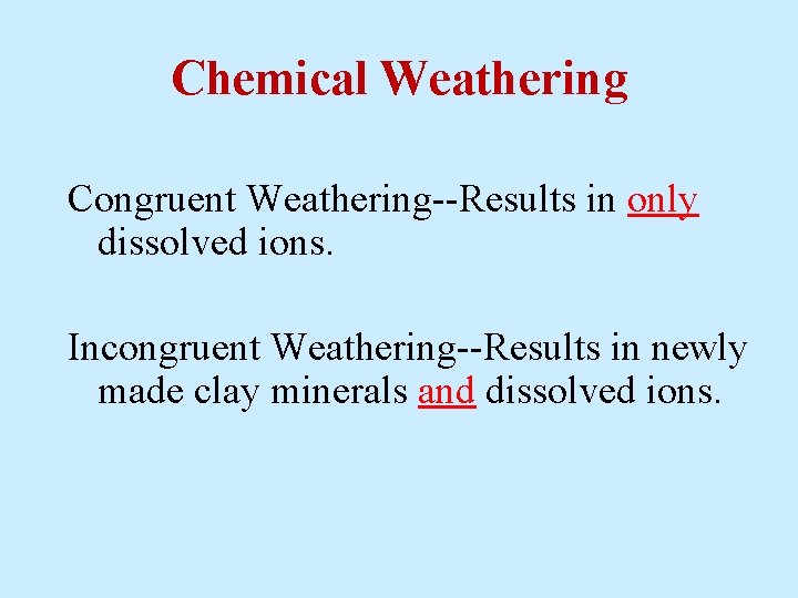 Chemical Weathering Congruent Weathering--Results in only dissolved ions. Incongruent Weathering--Results in newly made clay Chemical Weathering Congruent Weathering--Results in only dissolved ions. Incongruent Weathering--Results in newly made clay