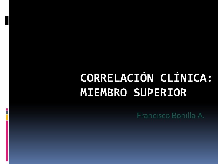 CORRELACIÓN CLÍNICA: MIEMBRO SUPERIOR Francisco Bonilla A. 