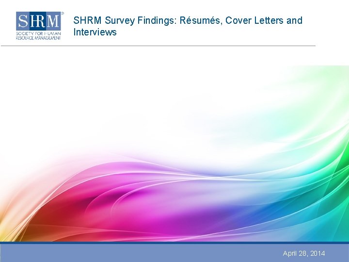 SHRM Survey Findings: Résumés, Cover Letters and Interviews April 28, 2014 