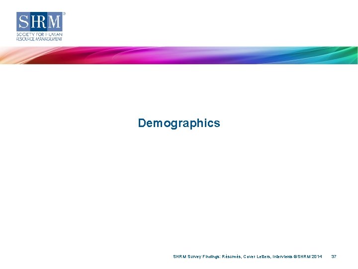 Demographics SHRM Survey Findings: Résumés, Cover Letters, Interviews ©SHRM 2014 37 