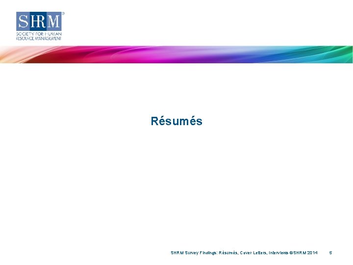 Résumés SHRM Survey Findings: Résumés, Cover Letters, Interviews ©SHRM 2014 5 