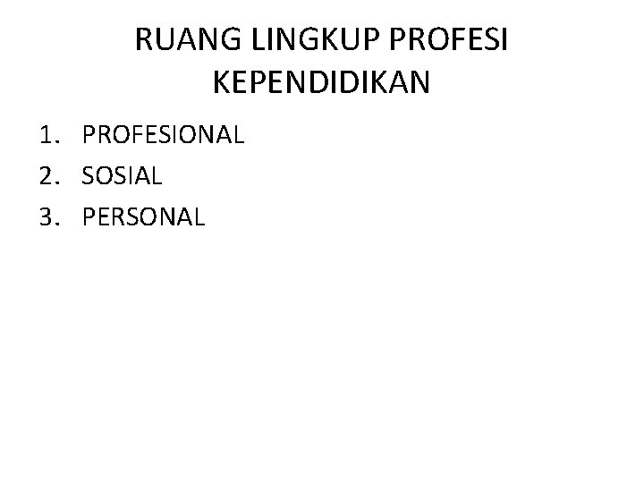 RUANG LINGKUP PROFESI KEPENDIDIKAN 1. PROFESIONAL 2. SOSIAL 3. PERSONAL 