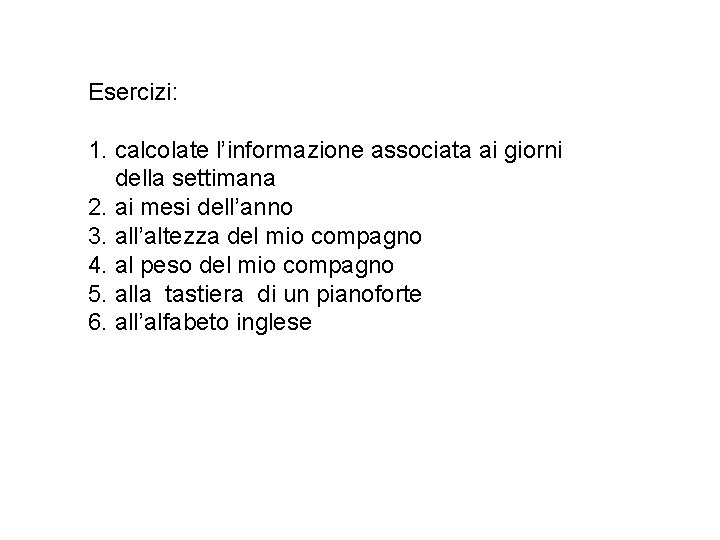 Esercizi: 1. calcolate l’informazione associata ai giorni della settimana 2. ai mesi dell’anno 3.