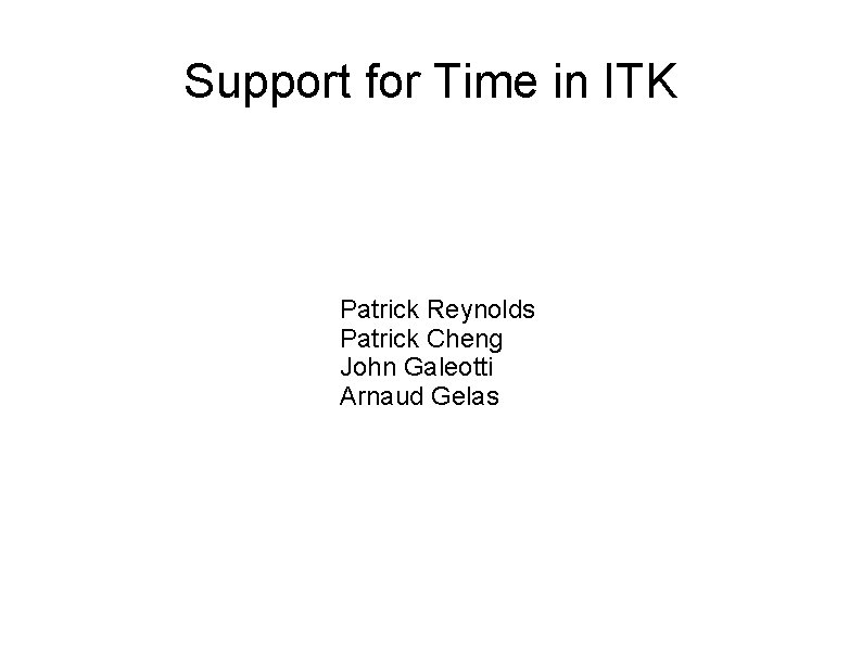 Support for Time in ITK Patrick Reynolds Patrick Cheng John Galeotti Arnaud Gelas 