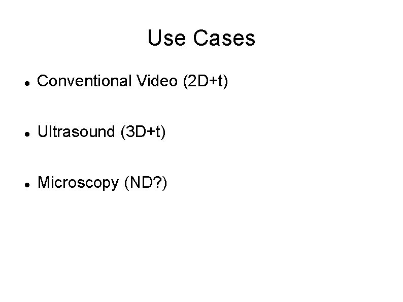 Use Cases Conventional Video (2 D+t) Ultrasound (3 D+t) Microscopy (ND? ) 