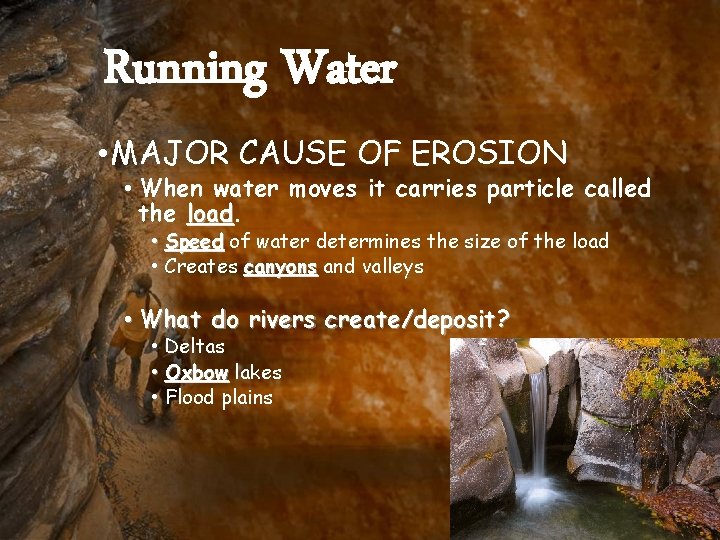 Running Water • MAJOR CAUSE OF EROSION • When water moves it carries particle