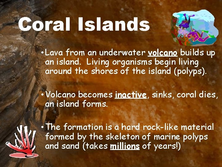 Coral Islands • Lava from an underwater volcano builds up an island. Living organisms
