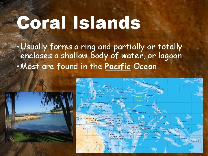 Coral Islands • Usually forms a ring and partially or totally encloses a shallow