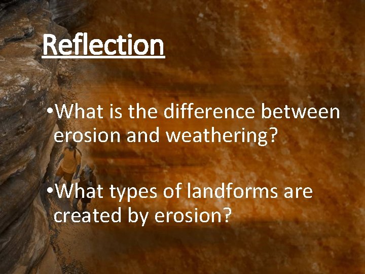 Reflection • What is the difference between erosion and weathering? • What types of