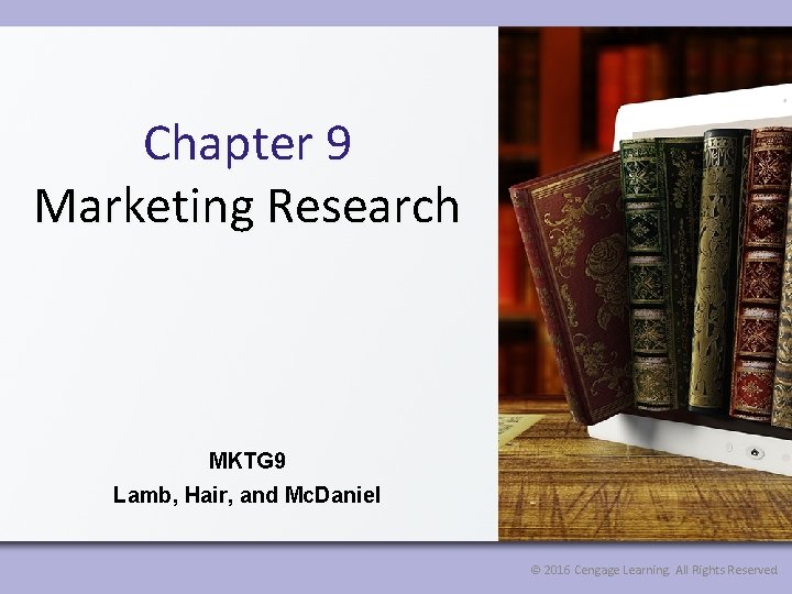 Chapter 9 Marketing Research MKTG 9 Lamb, Hair, and Mc. Daniel © 2016 Cengage