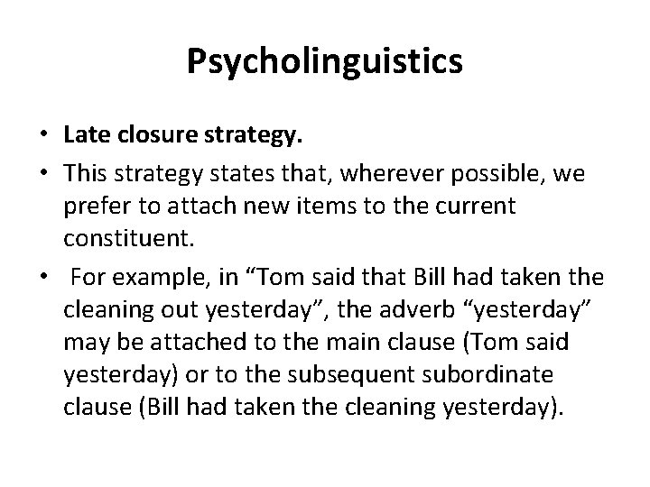 Psycholinguistics • Late closure strategy. • This strategy states that, wherever possible, we prefer