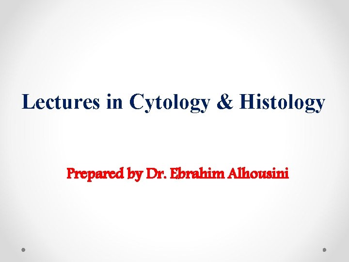 Lectures in Cytology & Histology Prepared by Dr. Ebrahim Alhousini 