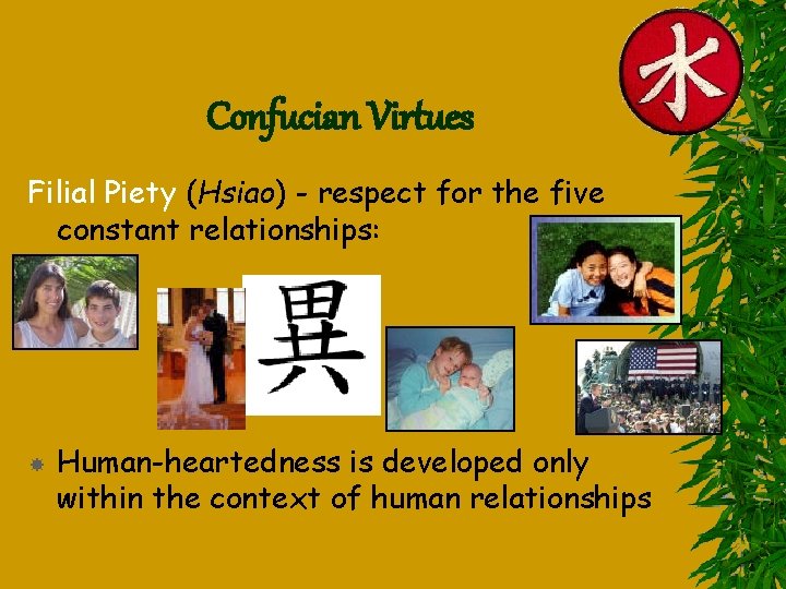 Confucian Virtues Filial Piety (Hsiao) - respect for the five constant relationships: – –