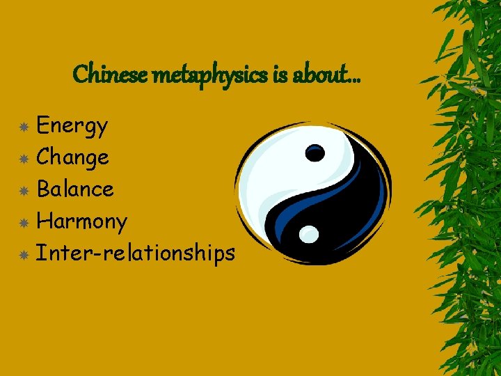 Chinese metaphysics is about… Energy Change Balance Harmony Inter-relationships 