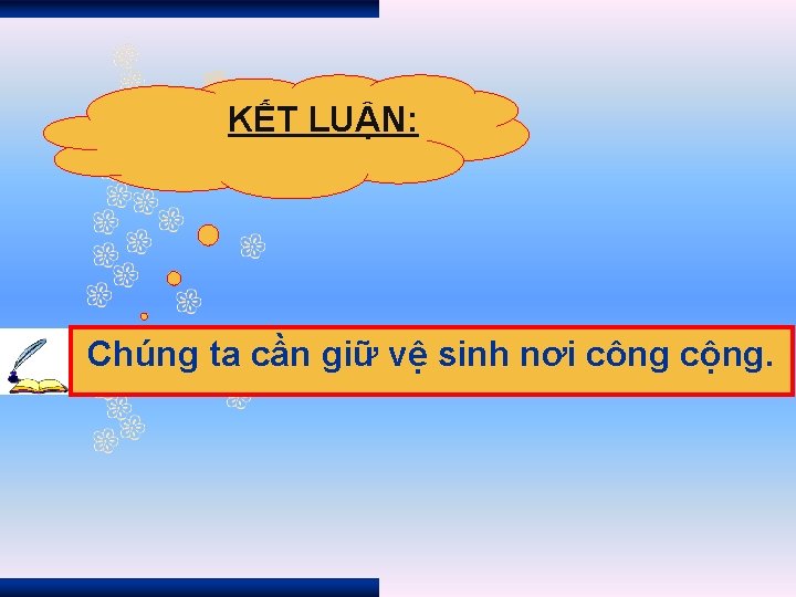 KẾT LUẬN: Chúng ta cần giữ vệ sinh nơi công cộng. 