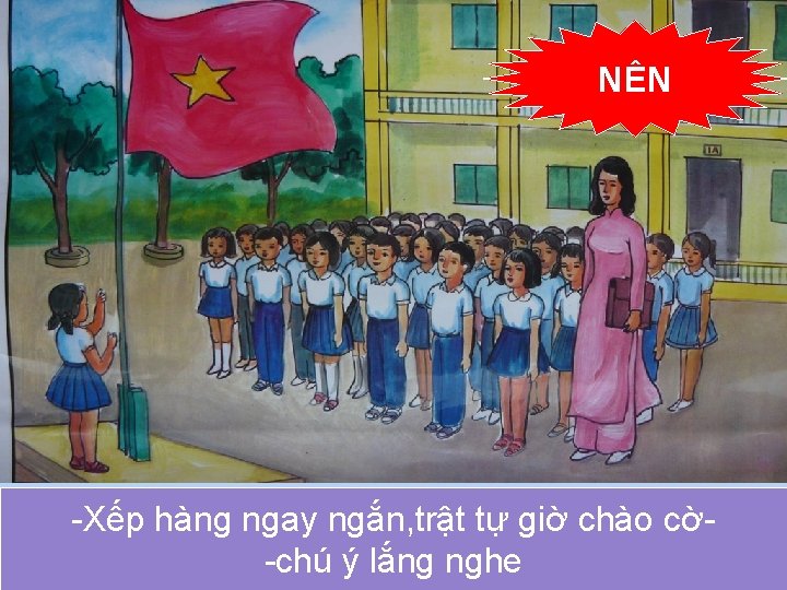 NÊN -Xếp hàng ngay ngắn, trật tự giờ chào cờ-chú ý lắng nghe 