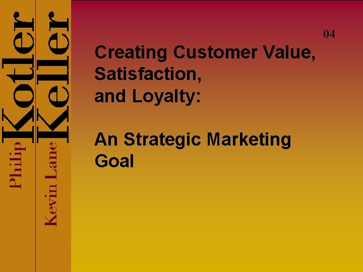 04 Creating Customer Value, Satisfaction, and Loyalty: An Strategic Marketing Goal 