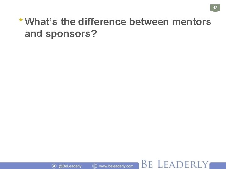 12 * What’s the difference between mentors and sponsors? 