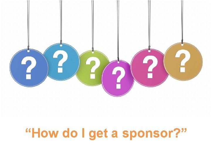 “How do I get a sponsor? ” 