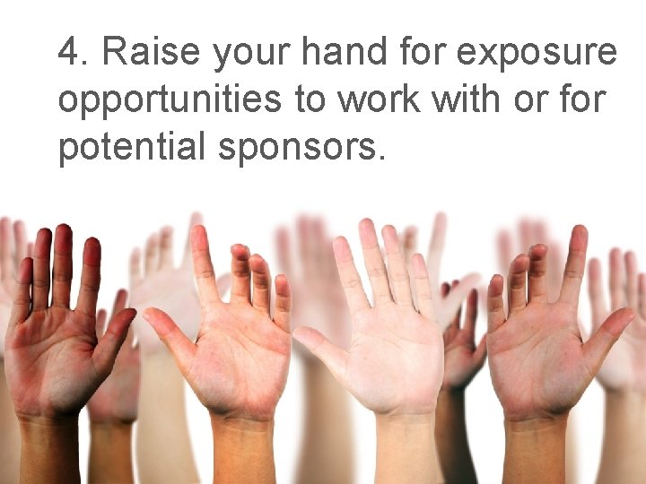 4. Raise your hand for exposure opportunities to work with or for potential sponsors.