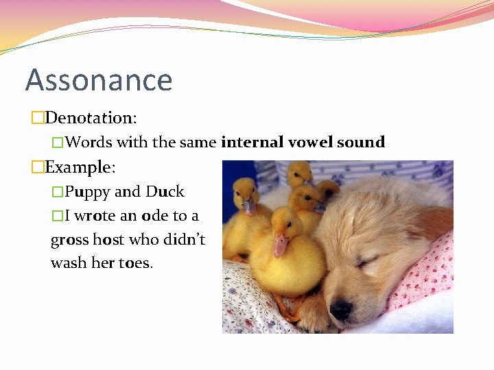 Assonance �Denotation: �Words with the same internal vowel sound �Example: �Puppy and Duck �I Assonance �Denotation: �Words with the same internal vowel sound �Example: �Puppy and Duck �I